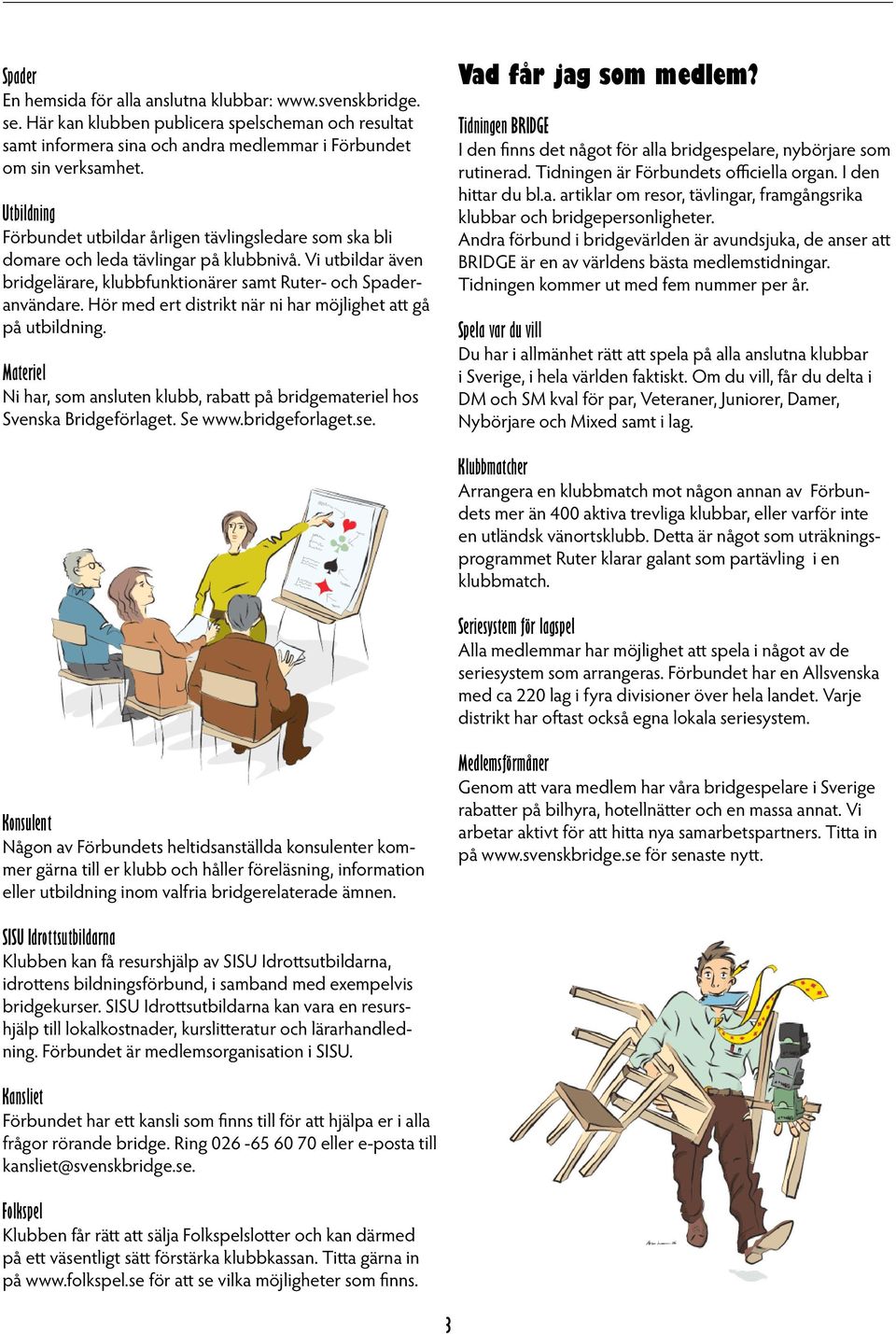 Hör med ert distrikt när ni har möjlighet att gå på utbildning. Materiel Ni har, som ansluten klubb, rabatt på bridgemateriel hos Svenska Bridgeförlaget. Se www.bridgeforlaget.se.