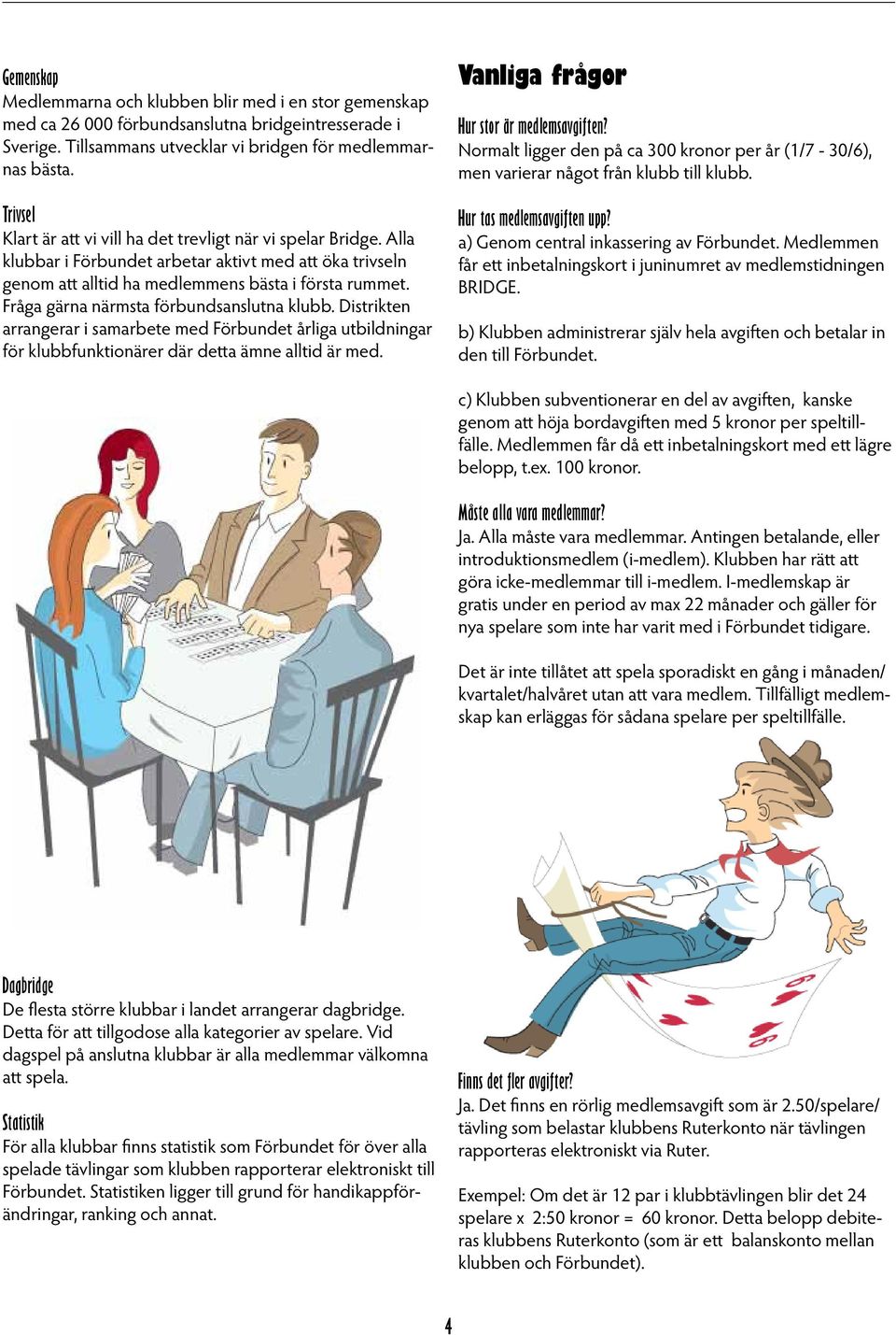 Fråga gärna närmsta förbundsanslutna klubb. Distrikten arrangerar i samarbete med Förbundet årliga utbildningar för klubbfunktionärer där detta ämne alltid är med.