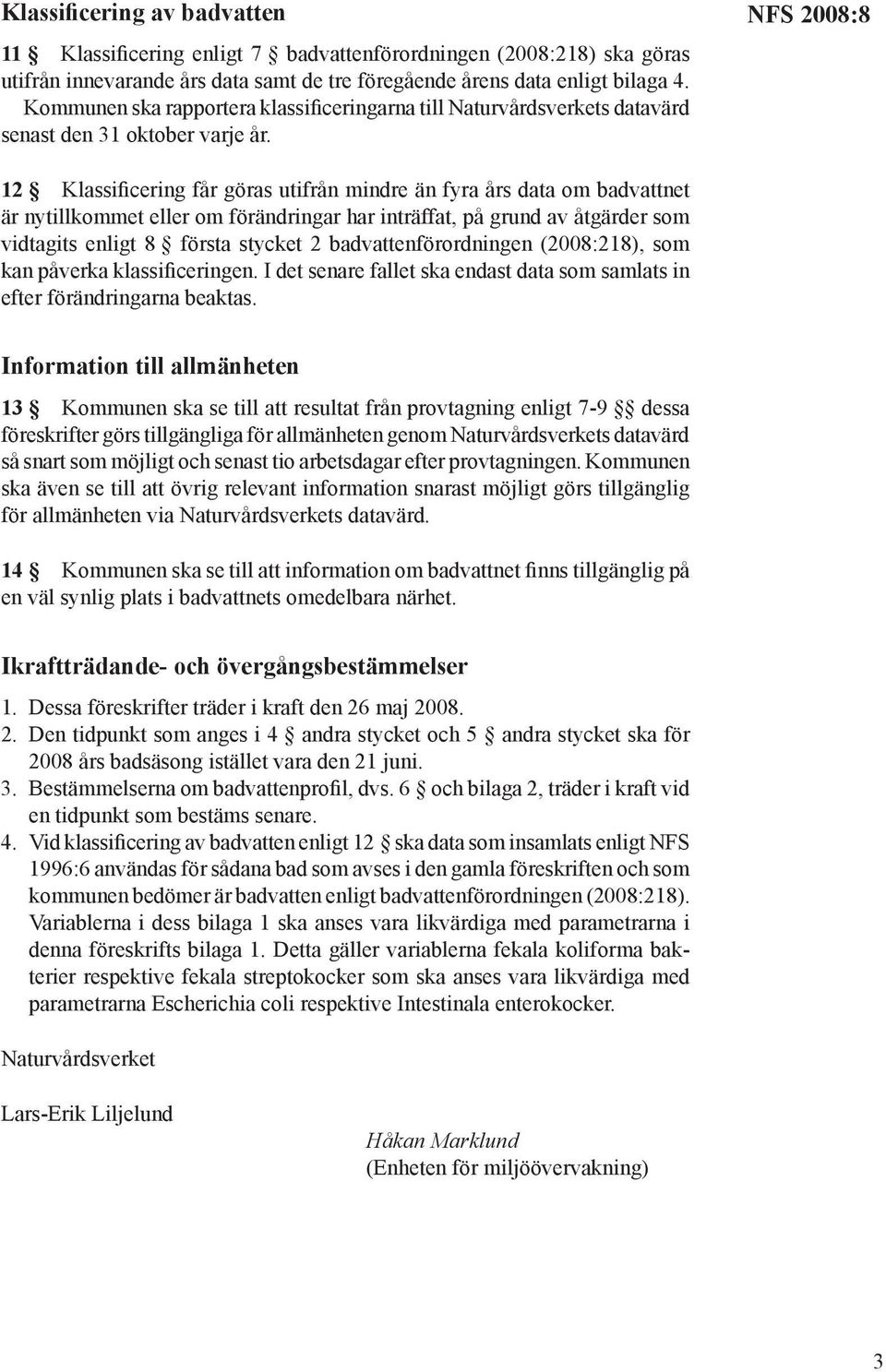 NFS 2008:8 12 Klassificering får göras utifrån mindre än fyra års data om badvattnet är nytillkommet eller om förändringar har inträffat, på grund av åtgärder som vidtagits enligt 8 första stycket 2