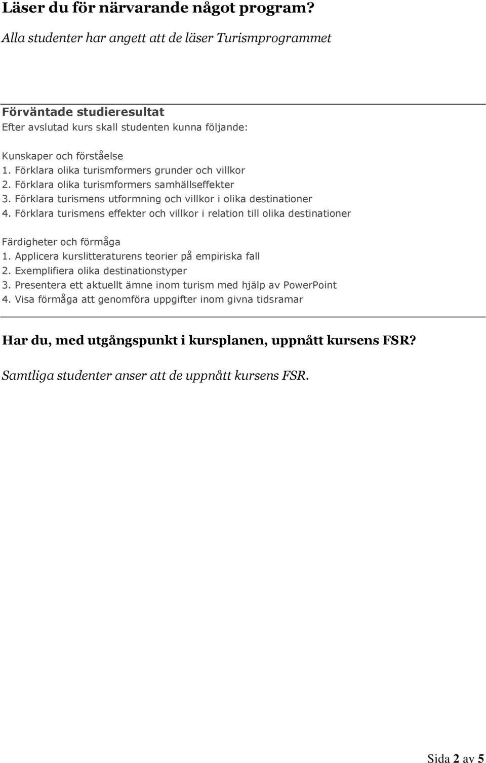 Förklara turismens effekter och villkor i relation till olika destinationer Färdigheter och förmåga 1. Applicera kurslitteraturens teorier på empiriska fall 2. Exemplifiera olika destinationstyper 3.