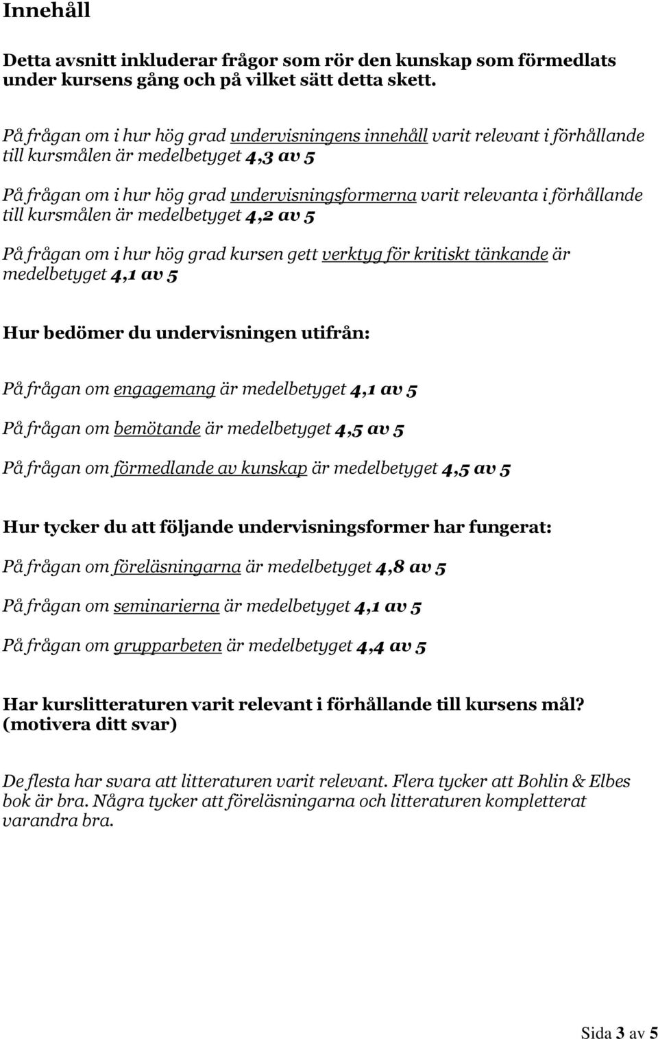 förhållande till kursmålen är medelbetyget 4,2 av 5 På frågan om i hur hög grad kursen gett verktyg för kritiskt tänkande är medelbetyget 4,1 av 5 Hur bedömer du undervisningen utifrån: På frågan om