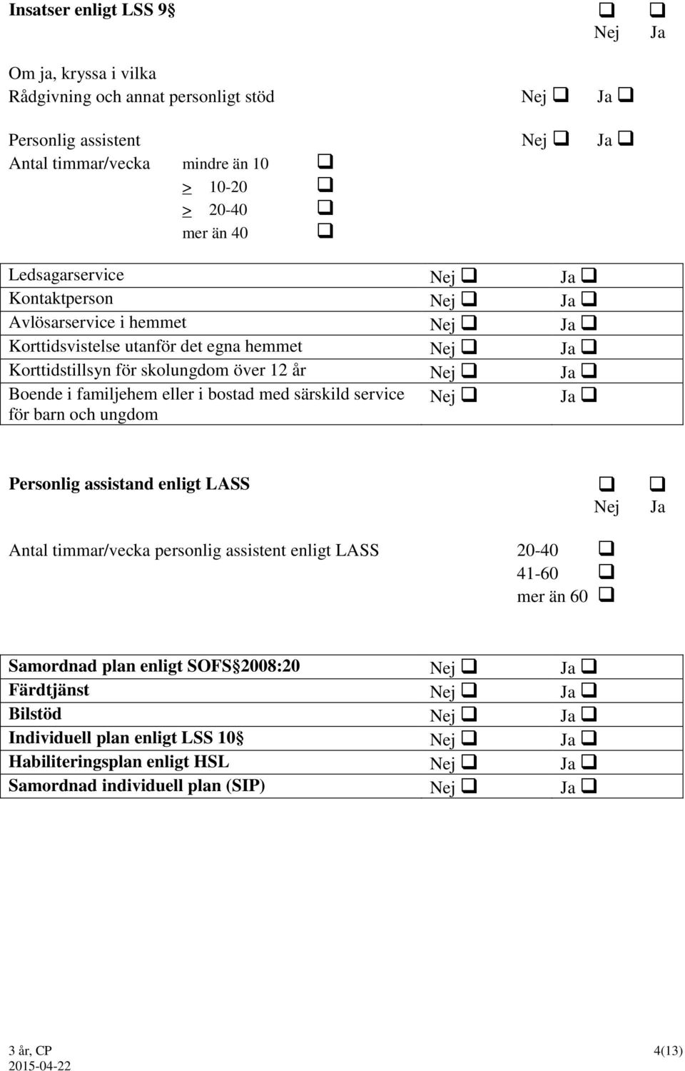 familjehem eller i bostad med särskild service för barn och ungdom Nej Ja Personlig assistand enligt LASS Antal timmar/vecka personlig assistent enligt LASS 20-40 41-60 mer än 60