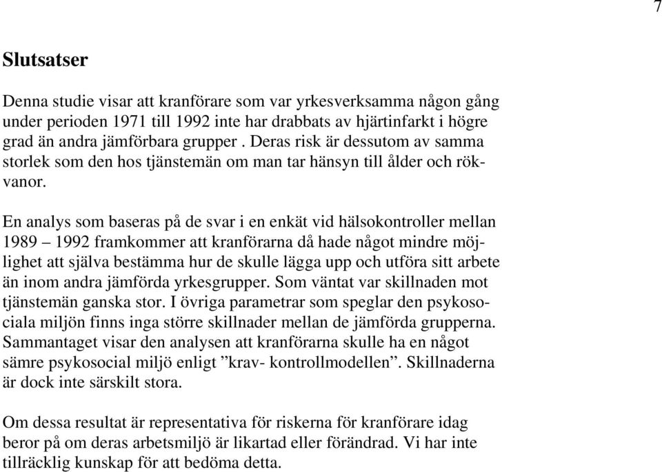 En analys som baseras på de svar i en enkät vid hälsokontroller mellan 1989 1992 framkommer att kranförarna då hade något mindre möjlighet att själva bestämma hur de skulle lägga upp och utföra sitt