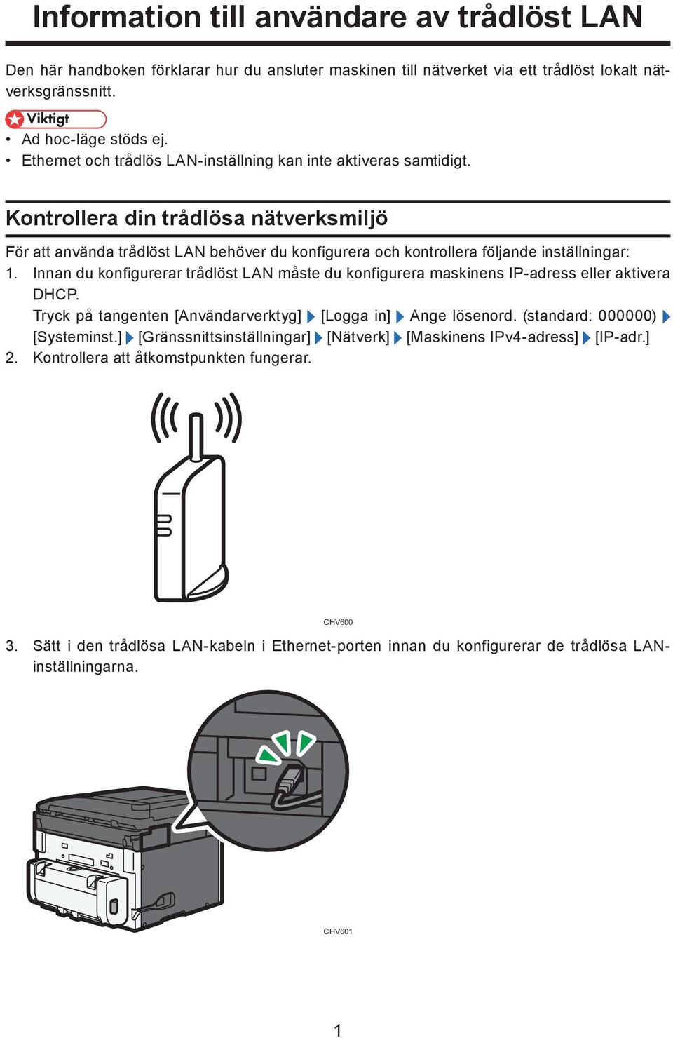 Innan du konfigurerar trådlöst LAN måste du konfigurera maskinens IP-adress eller aktivera DHCP. Tryck på tangenten [Användarverktyg] [Logga in] Ange lösenord. (standard: 000000) [Systeminst.