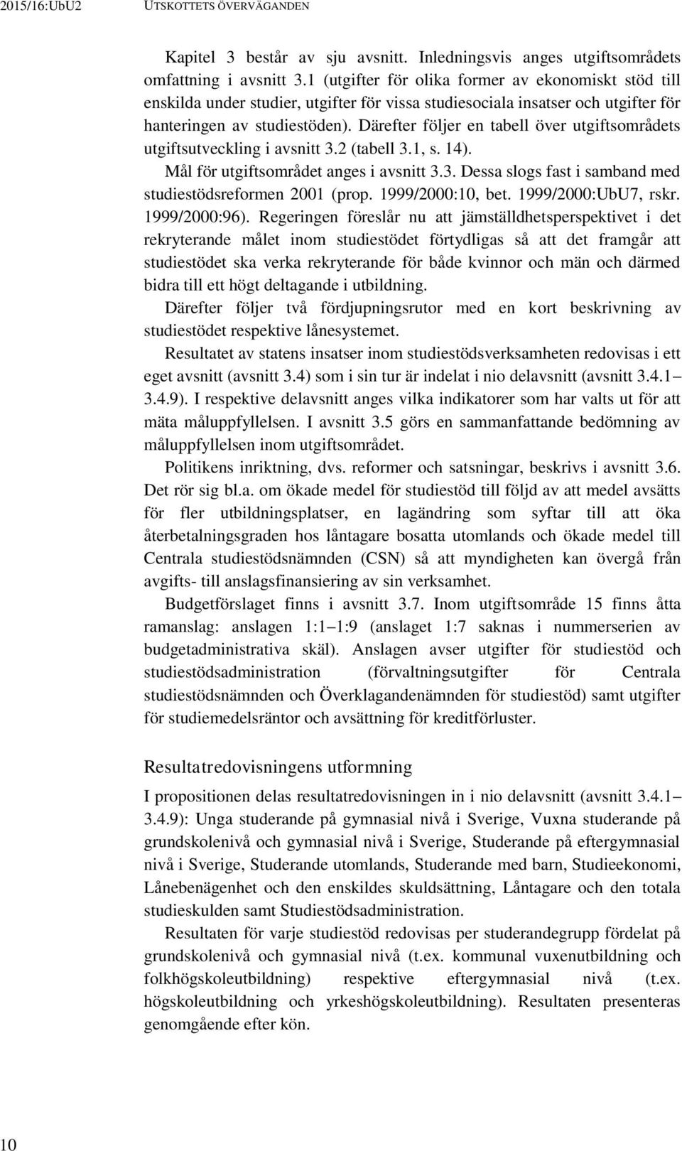Därefter följer en tabell över utgiftsområdets utgiftsutveckling i avsnitt 3.2 (tabell 3.1, s. 14). Mål för utgiftsområdet anges i avsnitt 3.3. Dessa slogs fast i samband med studiestödsreformen 2001 (prop.