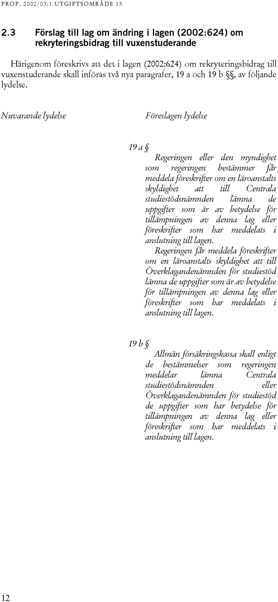 Nuvarande lydelse Föreslagen lydelse 19 a Regeringen eller den myndighet som regeringen bestämmer får meddela föreskrifter om en läroanstalts skyldighet att till Centrala studiestödsnämnden lämna de