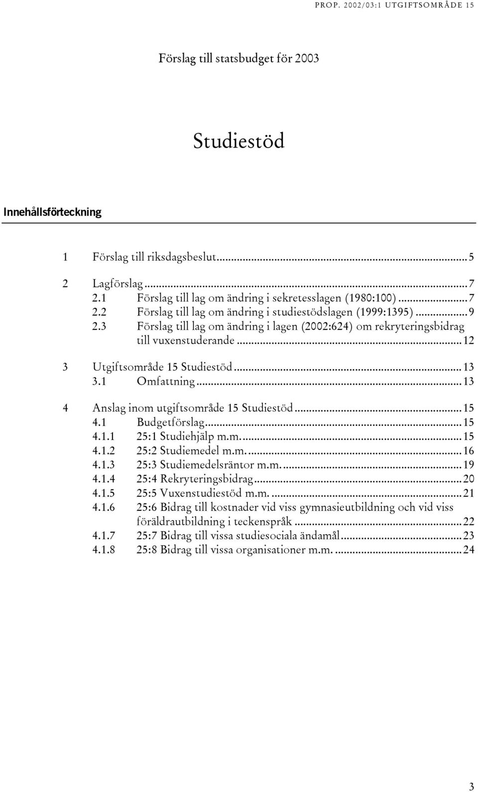..15 4.1 Budgetförslag...15 4.1.1 25:1 Studiehjälp m.m...15 4.1.2 25:2 Studiemedel m.m...16 4.1.3 25:3 Studiemedelsräntor m.m...19 4.1.4 25:4 Rekryteringsbidrag...20 4.1.5 25:5 Vuxenstudiestöd m.m....21 4.