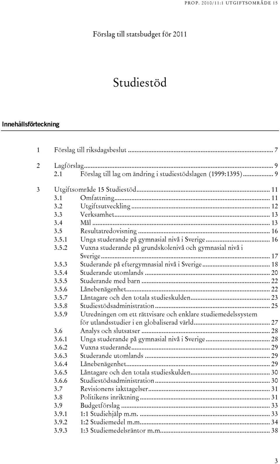 .. 16 3.5.2 Vuxna studerande på grundskolenivå och gymnasial nivå i Sverige... 17 3.5.3 Studerande på eftergymnasial nivå i Sverige... 18 3.5.4 Studerande utomlands... 20 3.5.5 Studerande med barn.