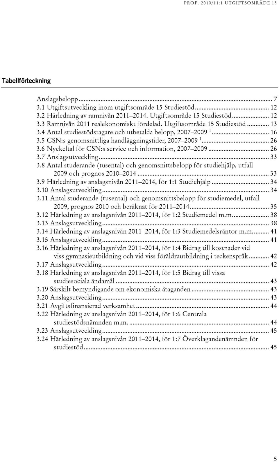 6 Nyckeltal för CSN:s service och information, 2007 2009... 26 3.7 Anslagsutveckling... 33 3.8 Antal studerande (tusental) och genomsnittsbelopp för studiehjälp, utfall 2009 och prognos 2010 2014.
