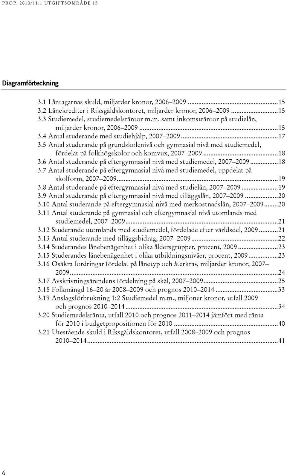 6 Antal studerande på eftergymnasial nivå med studiemedel, 2007 2009...18 3.7 Antal studerande på eftergymnasial nivå med studiemedel, uppdelat på skolform, 2007 2009...19 3.