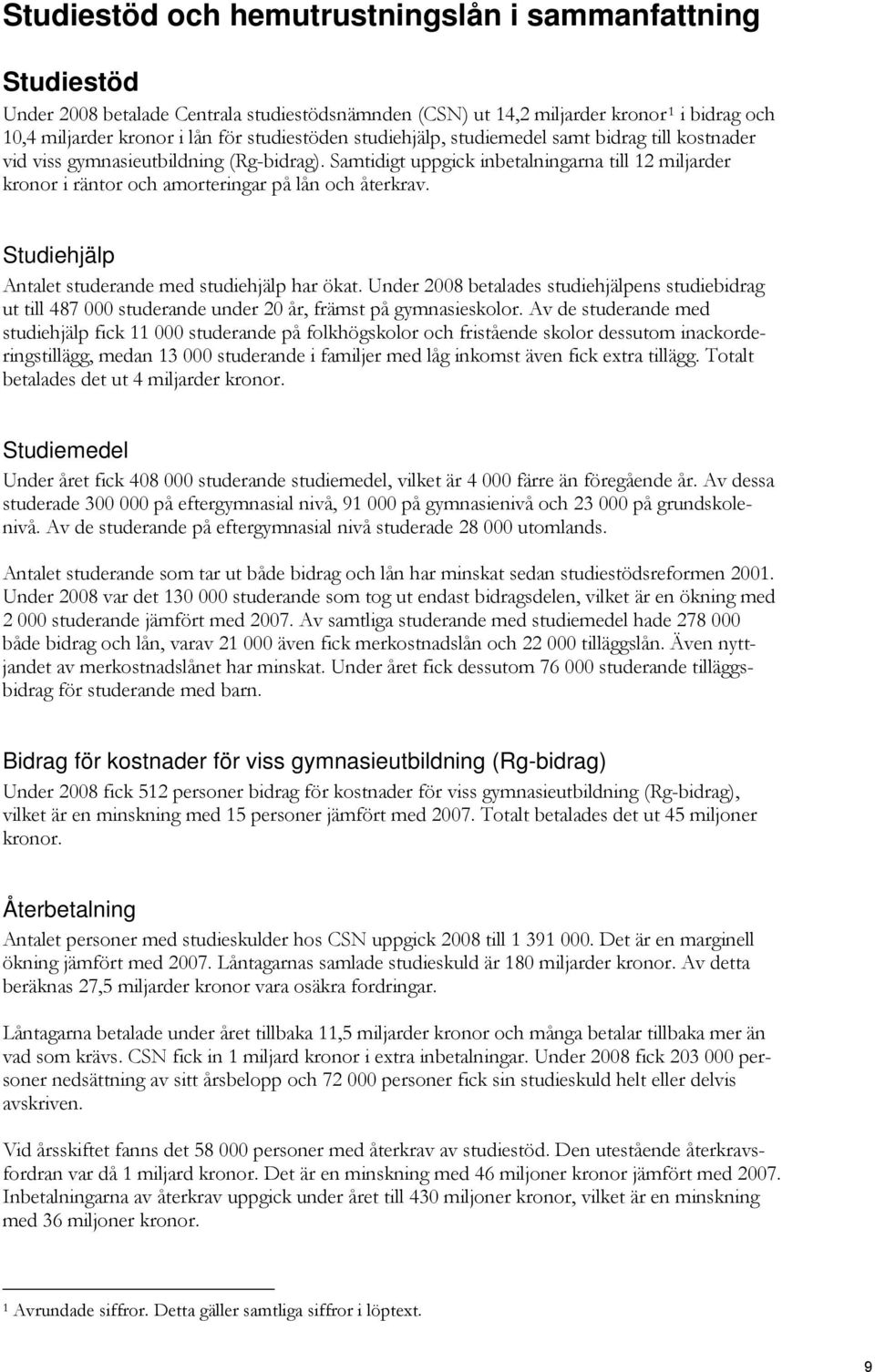 Studiehjälp Antalet studerande med studiehjälp har ökat. Under 2008 betalades studiehjälpens studiebidrag ut till 487 000 studerande under 20 år, främst på gymnasieskolor.
