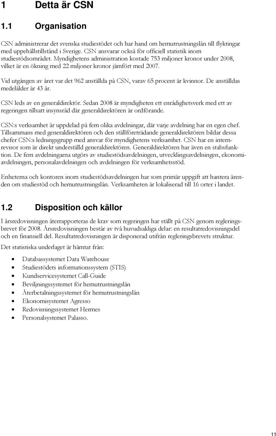Vid utgången av året var det 962 anställda på CSN, varav 65 procent är kvinnor. De anställdas medelålder är 43 år. CSN leds av en generaldirektör.