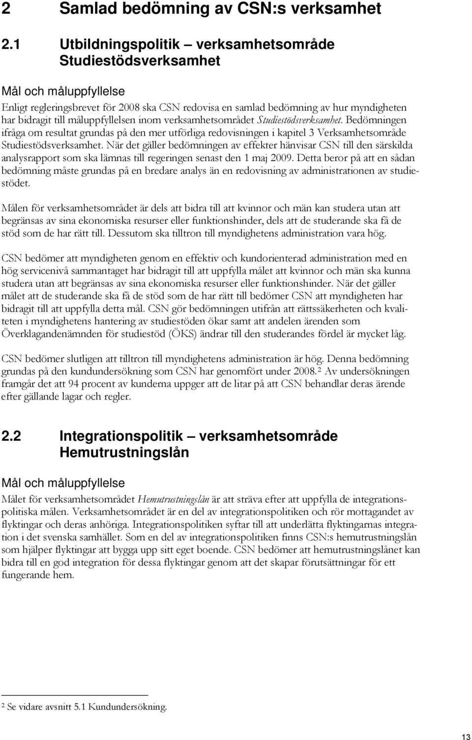 måluppfyllelsen inom verksamhetsområdet Studiestödsverksamhet. Bedömningen ifråga om resultat grundas på den mer utförliga redovisningen i kapitel 3 Verksamhetsområde Studiestödsverksamhet.