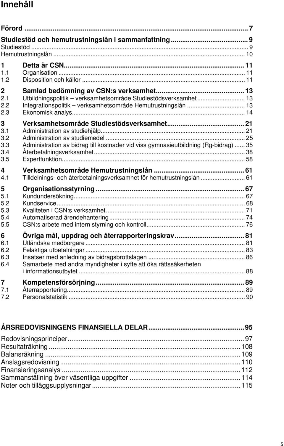 .. 14 3 Verksamhetsområde Studiestödsverksamhet... 21 3.1 Administration av studiehjälp... 21 3.2 Administration av studiemedel... 25 3.