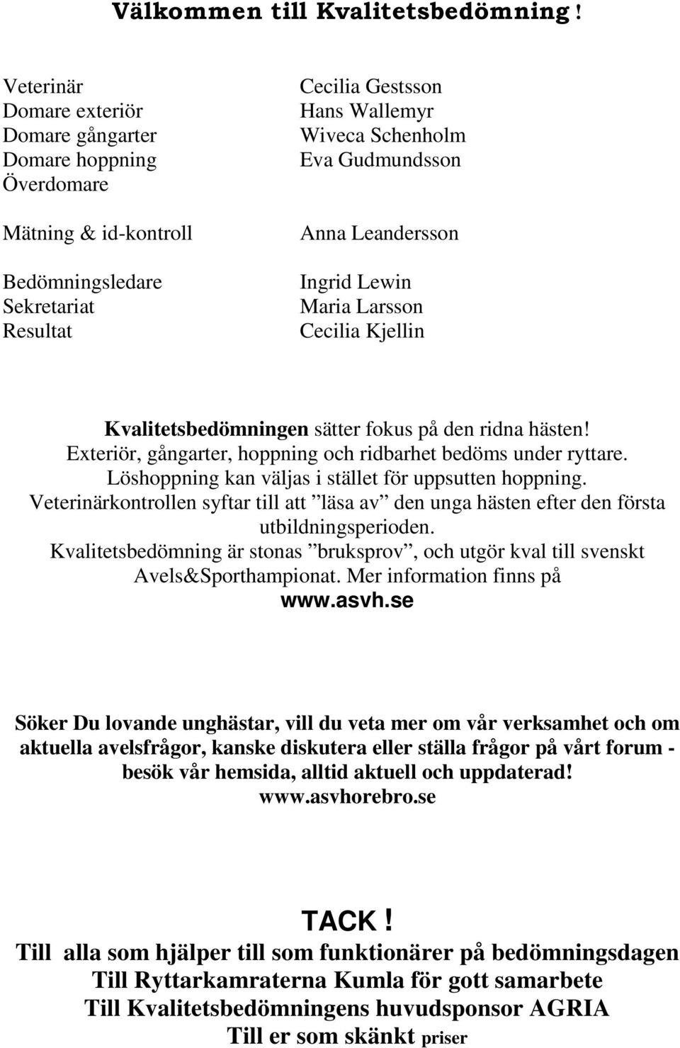 Leandersson Ingrid Lewin Maria Larsson Cecilia Kjellin Kvalitetsbedömningen sätter fokus på den ridna hästen! Exteriör, gångarter, hoppning och ridbarhet bedöms under ryttare.