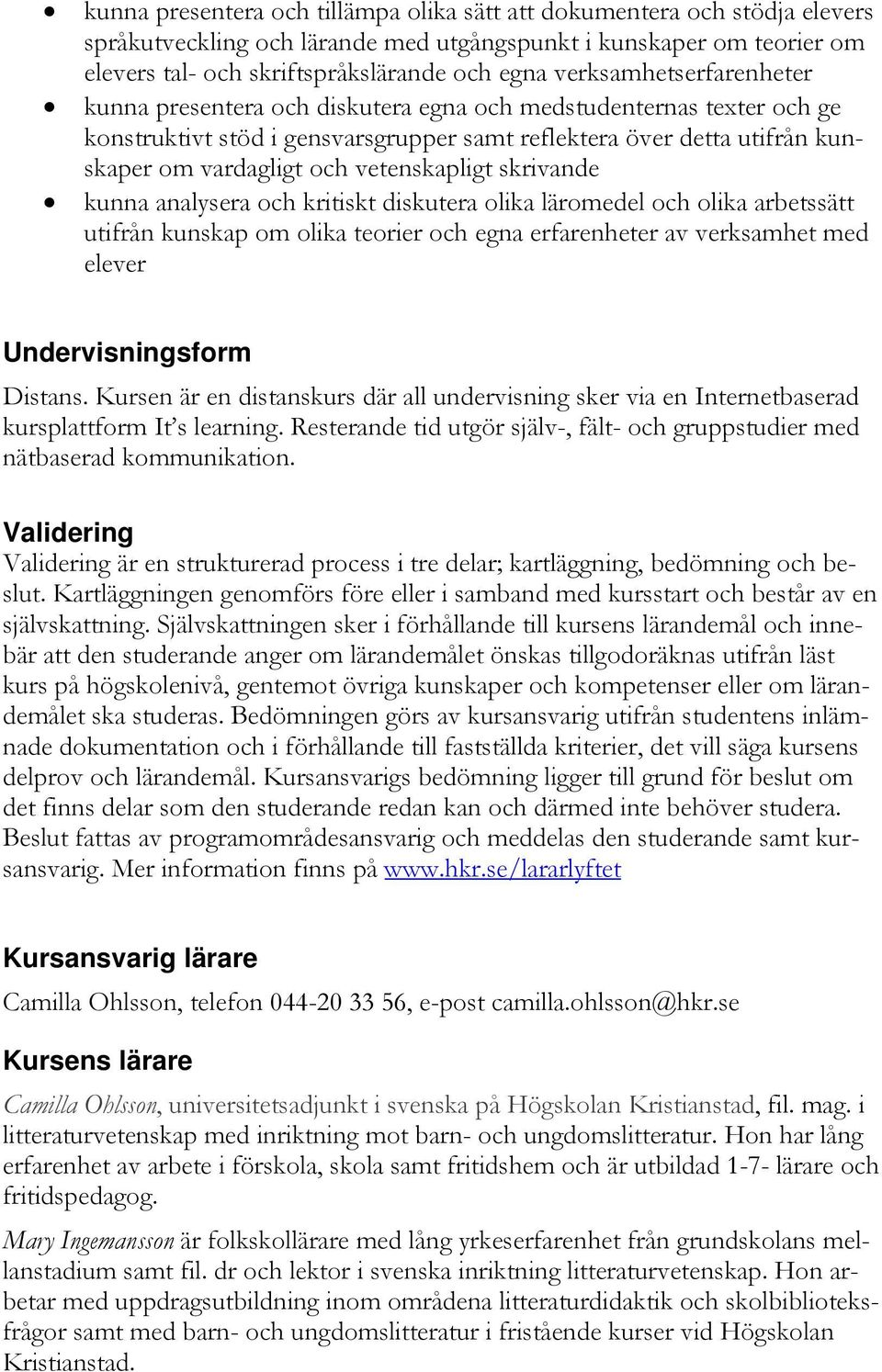 vetenskapligt skrivande kunna analysera och kritiskt diskutera olika läromedel och olika arbetssätt utifrån kunskap om olika teorier och egna erfarenheter av verksamhet med elever Undervisningsform