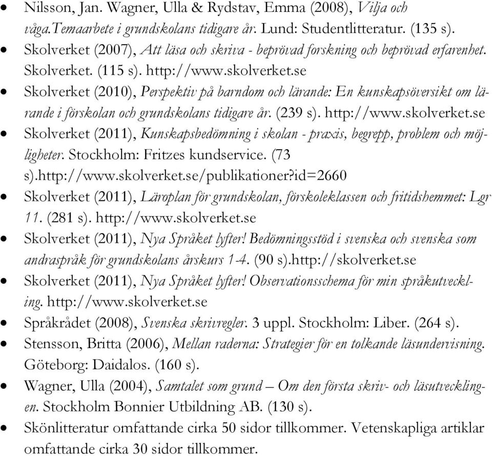 se Skolverket (2010), Perspektiv på barndom och lärande: En kunskapsöversikt om lärande i förskolan och grundskolans tidigare år. (239 s). http://www.skolverket.