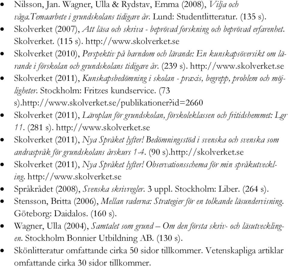 se Skolverket (2010), Perspektiv på barndom och lärande: En kunskapsöversikt om lärande i förskolan och grundskolans tidigare år. (239 s). http://www.skolverket.