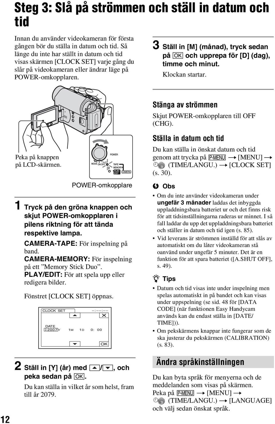 3 Ställ in [M] (månad), tryck sedan på och upprepa för [D] (dag), timme och minut. Klockan startar. Stänga av strömmen Skjut POWER-omkopplaren till OFF (CHG). 12 Peka på knappen på LCD-skärmen.