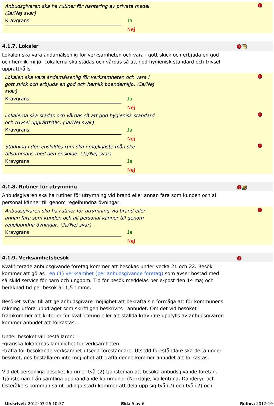 (/ svar) Lokalerna ska städas och vårdas så att god hygienisk standard och trivsel upprätthålls. (/ svar) Städning i den enskildes rum ska i möjligaste mån ske tillsammans med den enskilde.