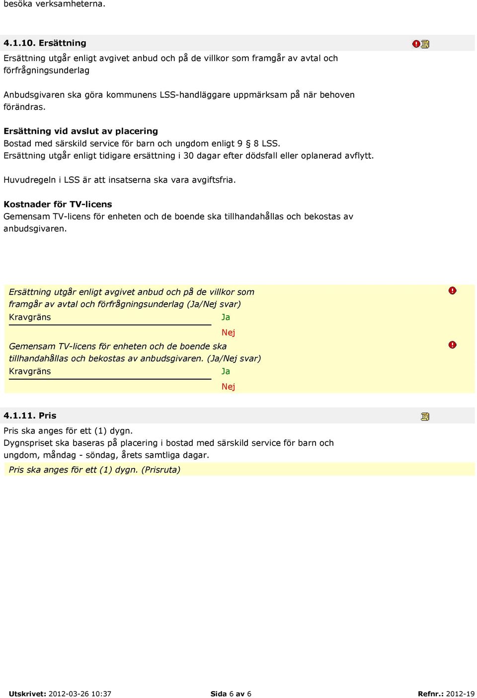 Ersättning vid avslut av placering Bostad med särskild service för barn och ungdom enligt 9 8 LSS. Ersättning utgår enligt tidigare ersättning i 30 dagar efter dödsfall eller oplanerad avflytt.