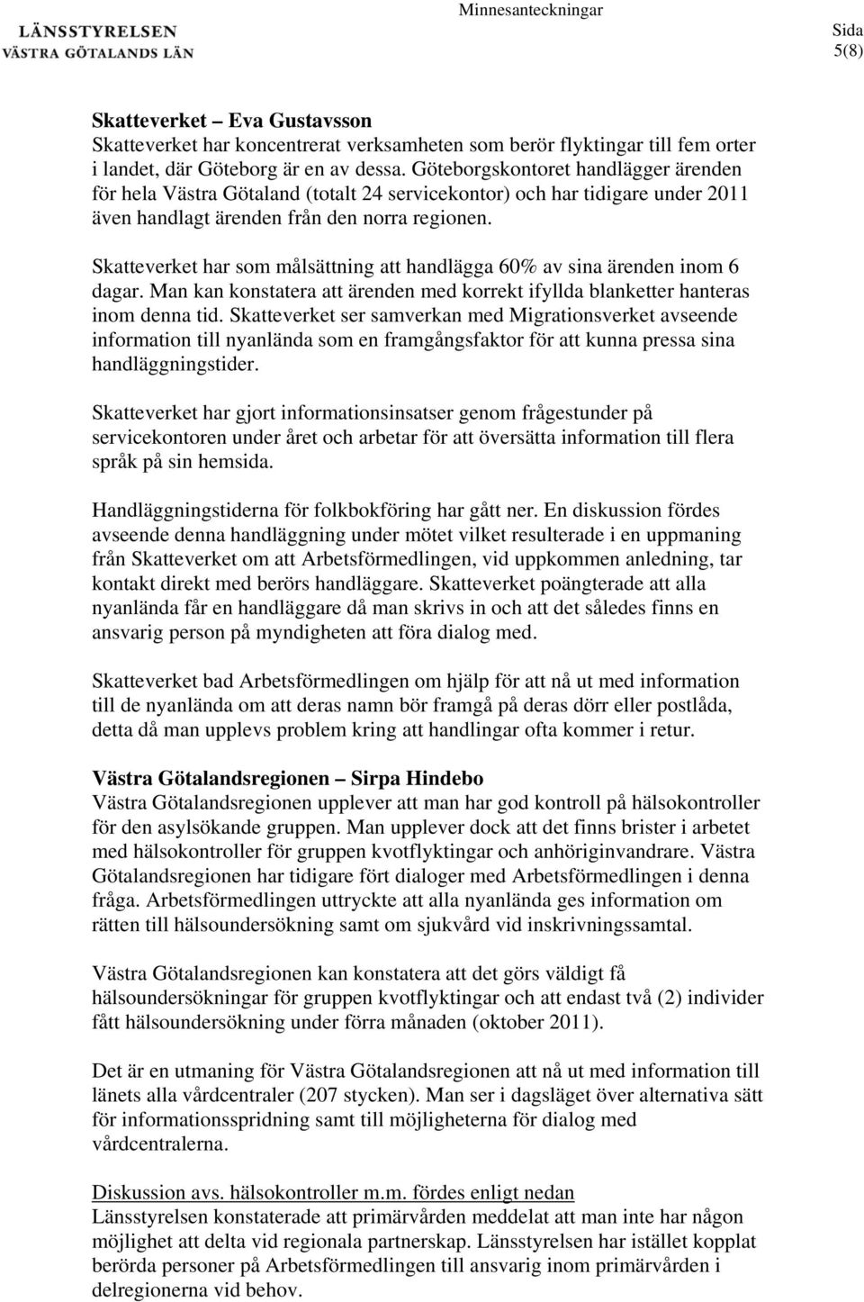 Skatteverket har som målsättning att handlägga 60% av sina ärenden inom 6 dagar. Man kan konstatera att ärenden med korrekt ifyllda blanketter hanteras inom denna tid.