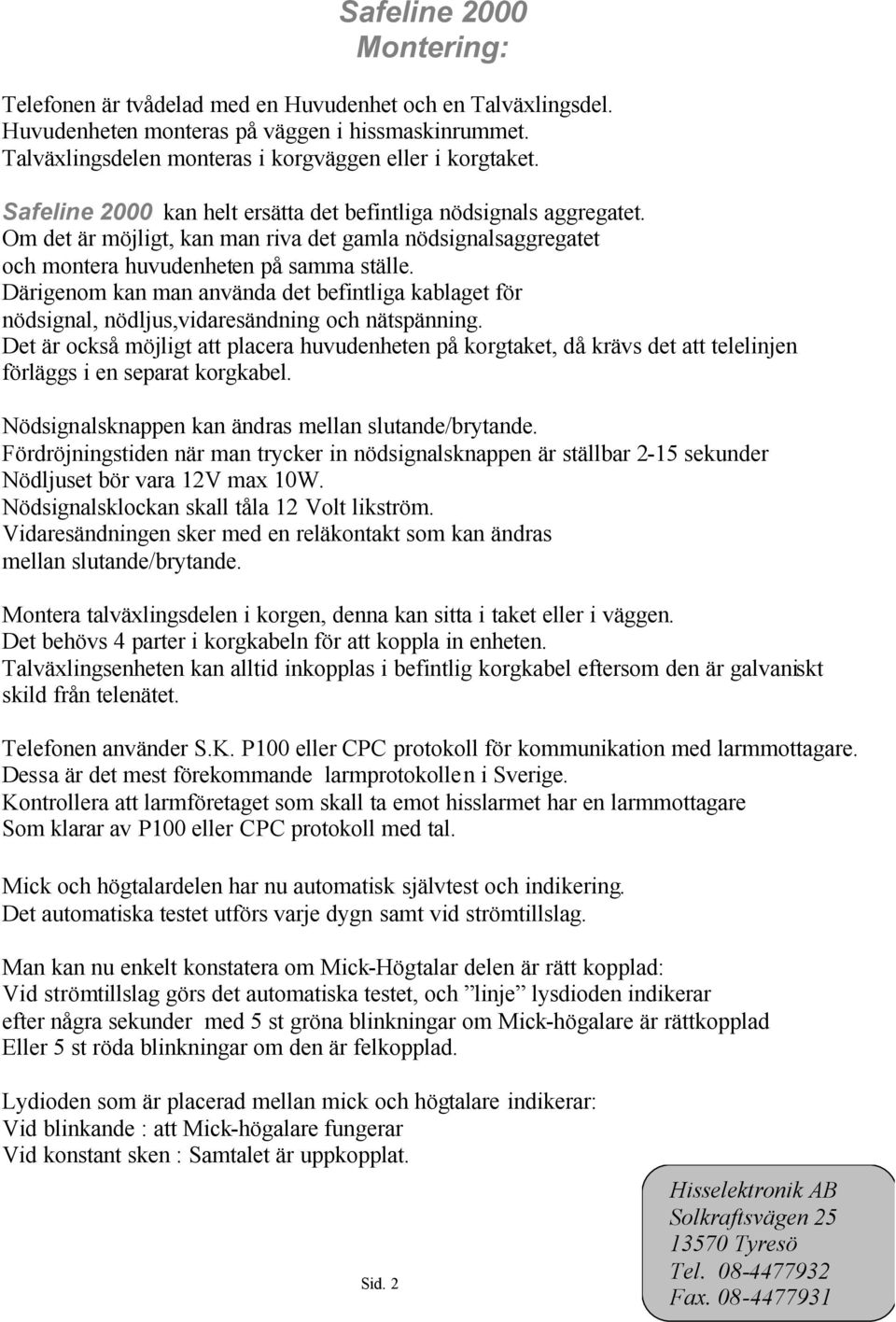 Därigenom kan man använda det befintliga kablaget för nödsignal, nödljus,vidaresändning och nätspänning.