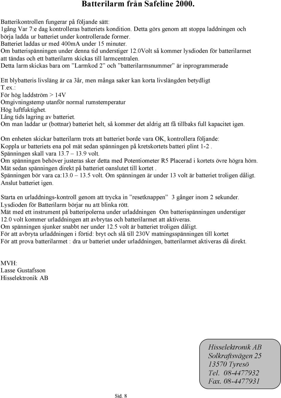 0Volt så kommer lysdioden för batterilarmet att tändas och ett batterilarm skickas till larmcentralen.