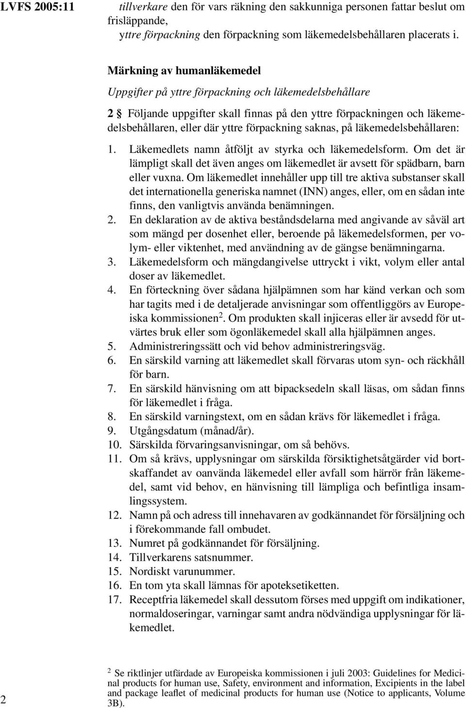 saknas, på läkemedelsbehållaren: 1. Läkemedlets namn åtföljt av styrka och läkemedelsform. Om det är lämpligt skall det även anges om läkemedlet är avsett för spädbarn, barn eller vuxna.