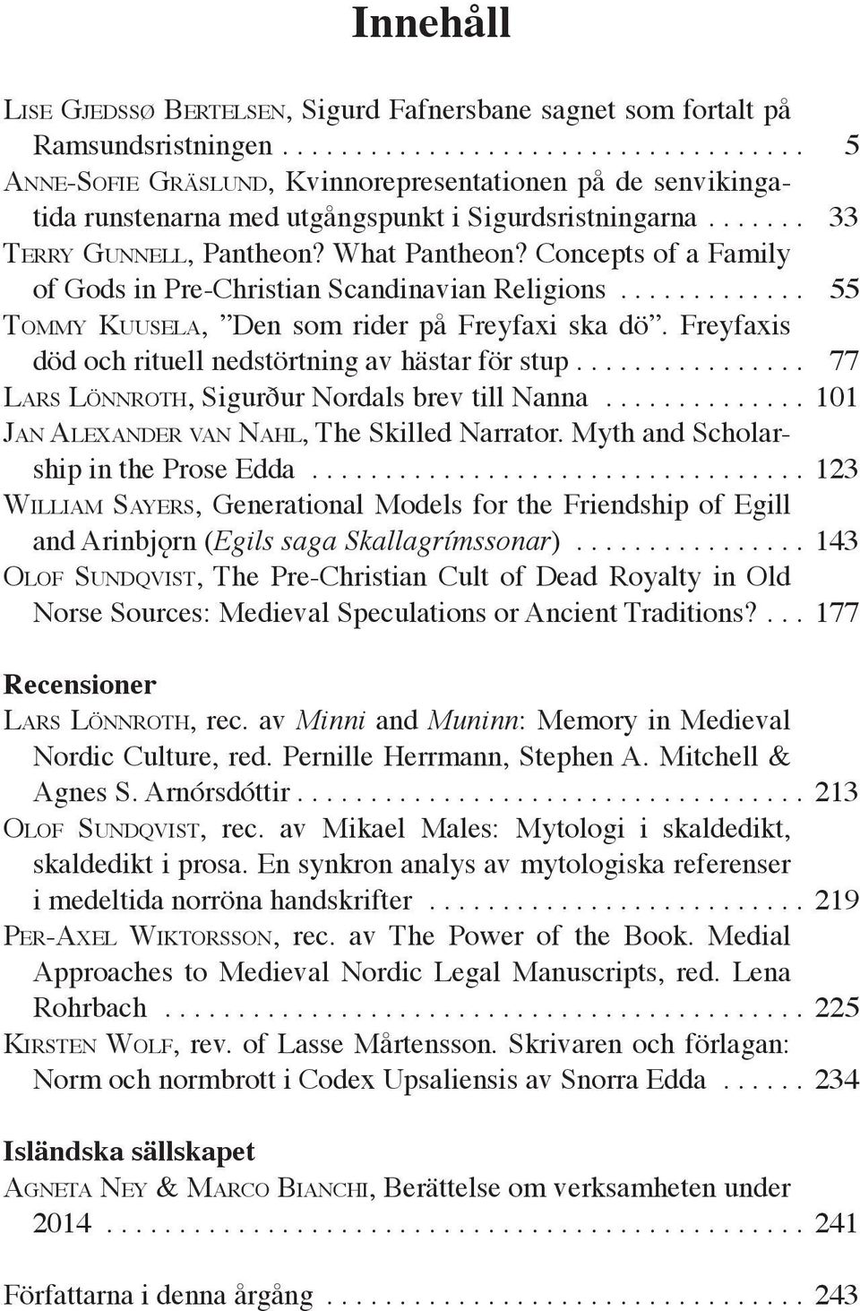 Concepts of a Family of Gods in Pre-Christian Scandinavian Religions... 55 Tommy Kuusela, Den som rider på Freyfaxi ska dö. Freyfaxis död och rituell nedstörtning av hästar för stup.