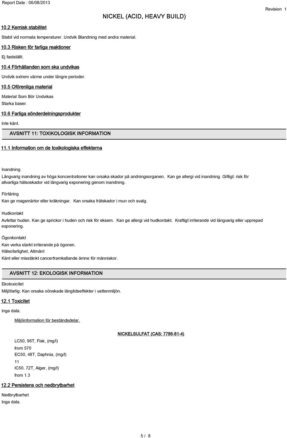 1 Information om de toxikologiska effekterna Inandning Långvarig inandning av höga koncentrationer kan orsaka skador på andningsorganen. Kan ge allergi vid inandning.