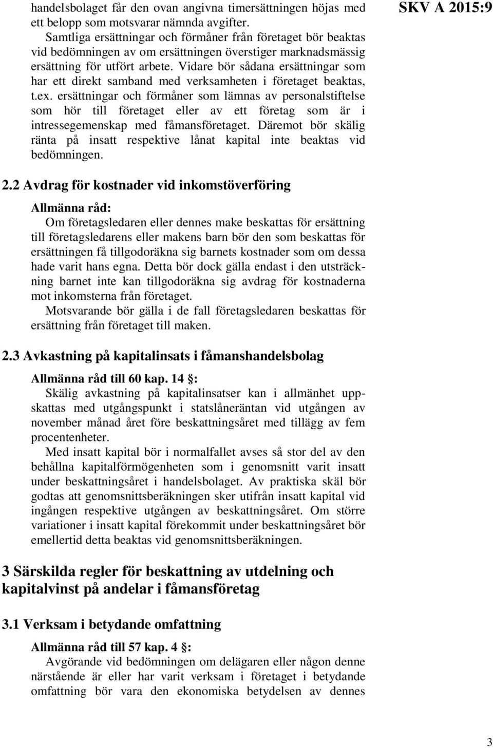 Vidare bör sådana ersättningar som har ett direkt samband med verksamheten i företaget beaktas, t.ex.