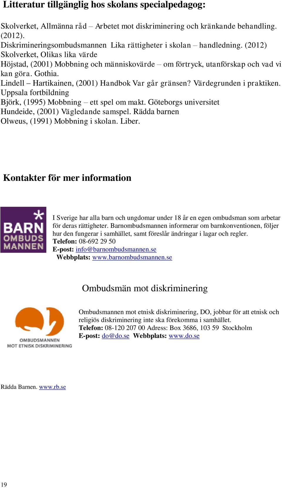 Lindell Hartikainen, (2001) Handbok Var går gränsen? Värdegrunden i praktiken. Uppsala fortbildning Björk, (1995) Mobbning ett spel om makt. Göteborgs universitet Hundeide, (2001) Vägledande samspel.