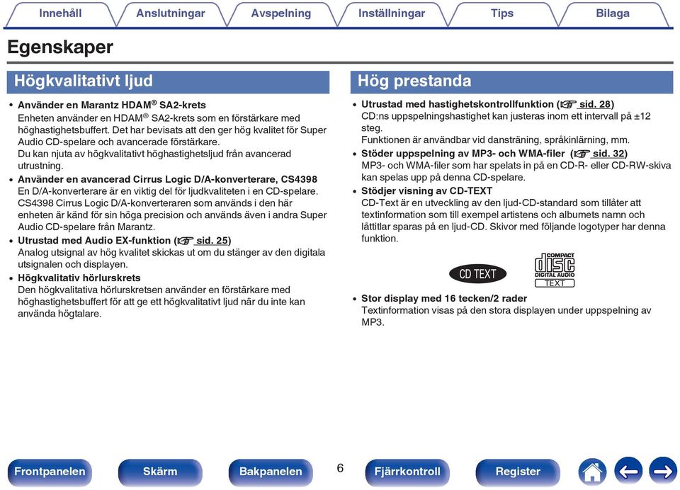0 Använder en avancerad Cirrus Logic D/A-konverterare, CS4398 En D/A-konverterare är en viktig del för ljudkvaliteten i en CD-spelare.