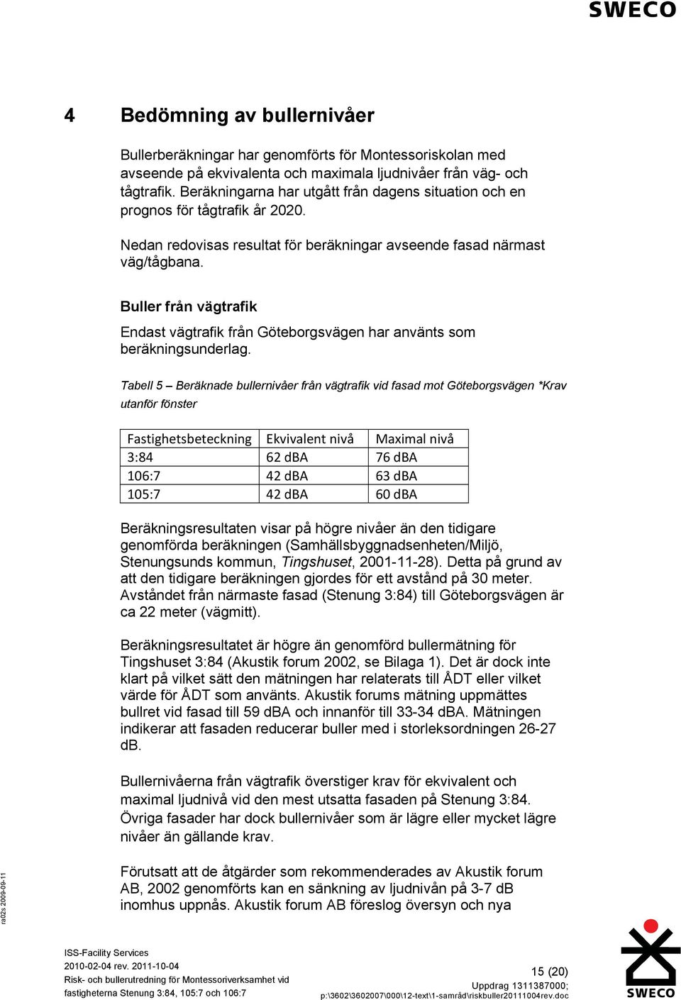 Buller från vägtrafik Endast vägtrafik från Göteborgsvägen har använts som beräkningsunderlag.