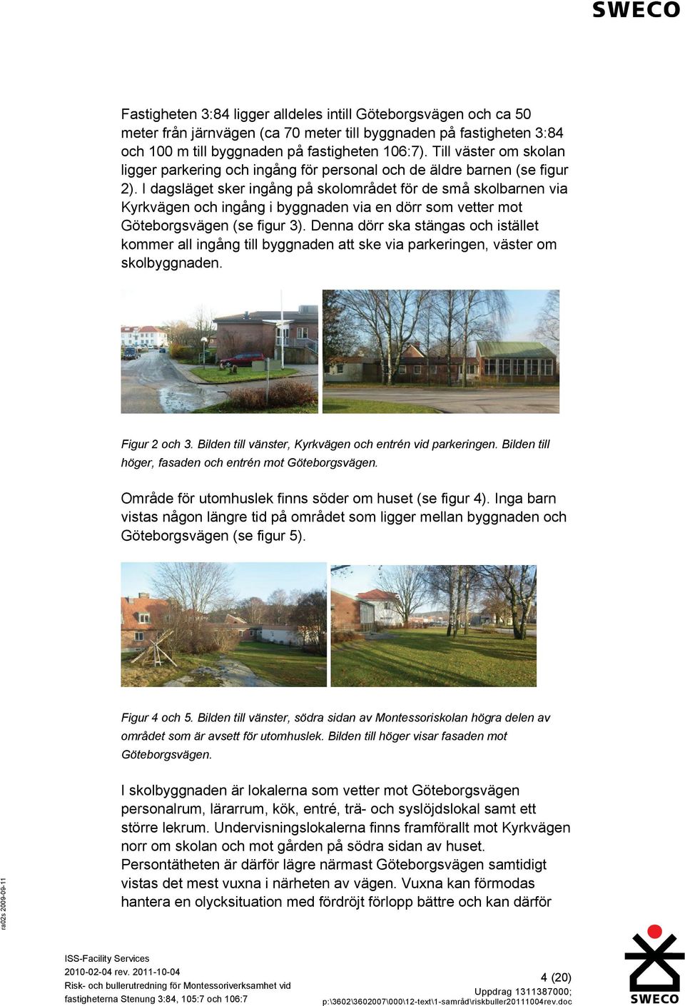 I dagsläget sker ingång på skolområdet för de små skolbarnen via Kyrkvägen och ingång i byggnaden via en dörr som vetter mot Göteborgsvägen (se figur 3).