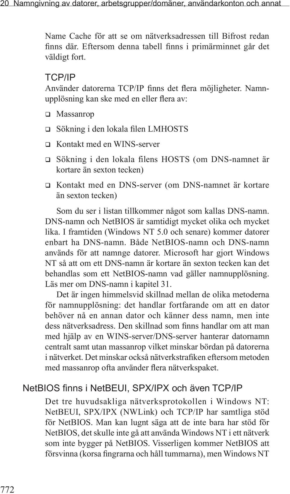 Namnupplösning kan ske med en eller flera av: Massanrop Sökning i den lokala filen LMHOSTS Kontakt med en WINS-server Sökning i den lokala filens HOSTS (om DNS-namnet är kortare än sexton tecken)