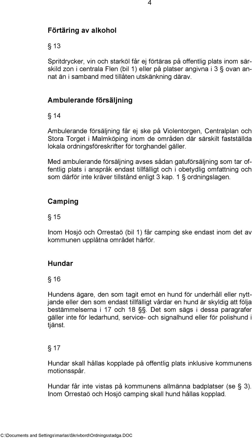 Ambulerande försäljning 14 Ambulerande försäljning får ej ske på Violentorgen, Centralplan och Stora Torget i Malmköping inom de områden där särskilt fastställda lokala ordningsföreskrifter för