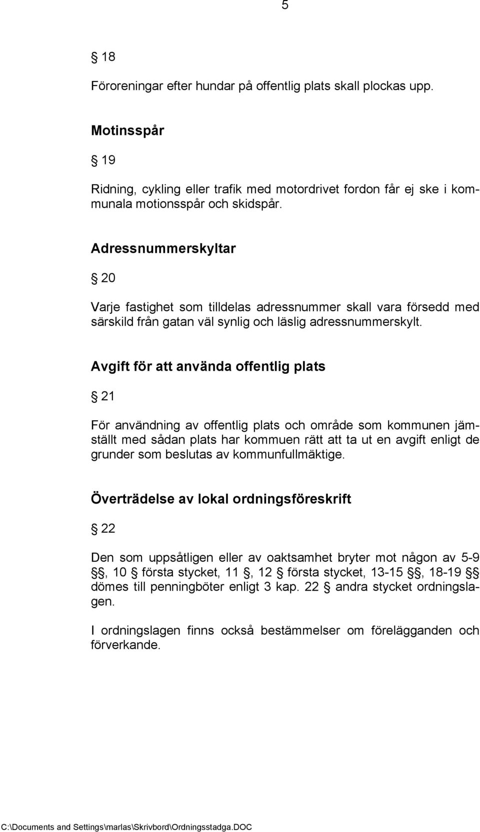 Avgift för att använda offentlig plats 21 För användning av offentlig plats och område som kommunen jämställt med sådan plats har kommuen rätt att ta ut en avgift enligt de grunder som beslutas av