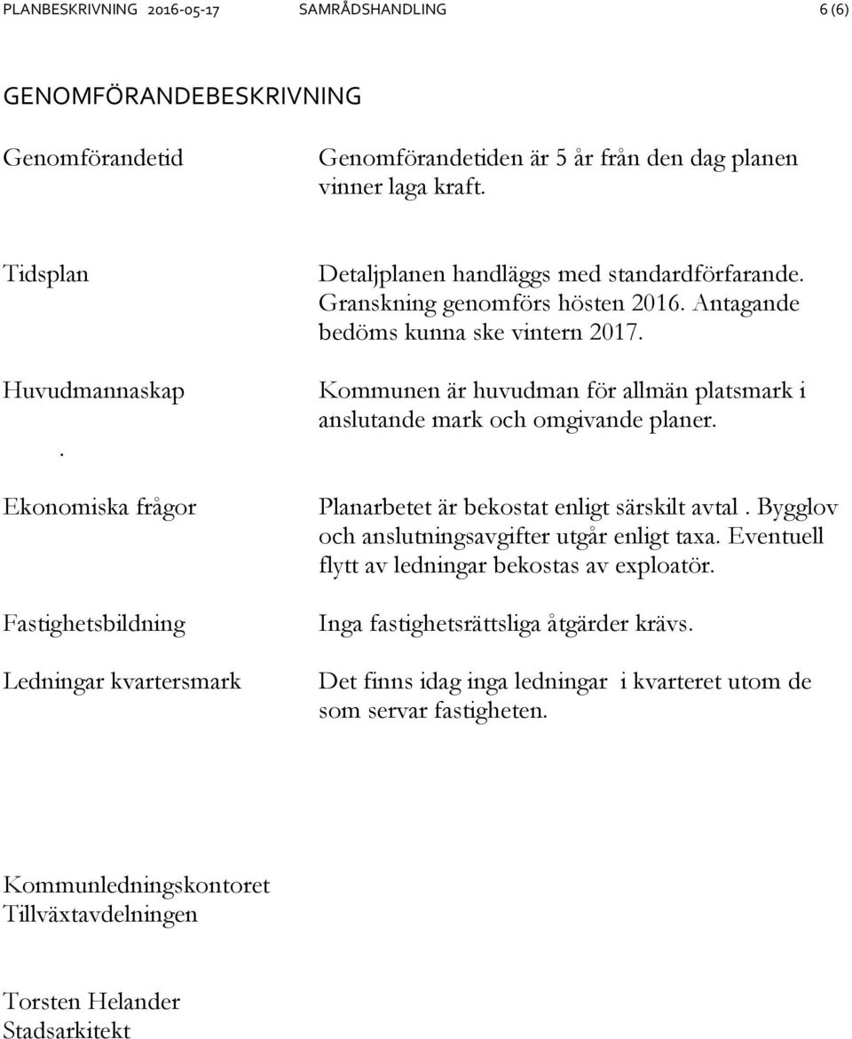 Kommunen är huvudman för allmän platsmark i anslutande mark och omgivande planer. Planarbetet är bekostat enligt särskilt avtal. Bygglov och anslutningsavgifter utgår enligt taxa.