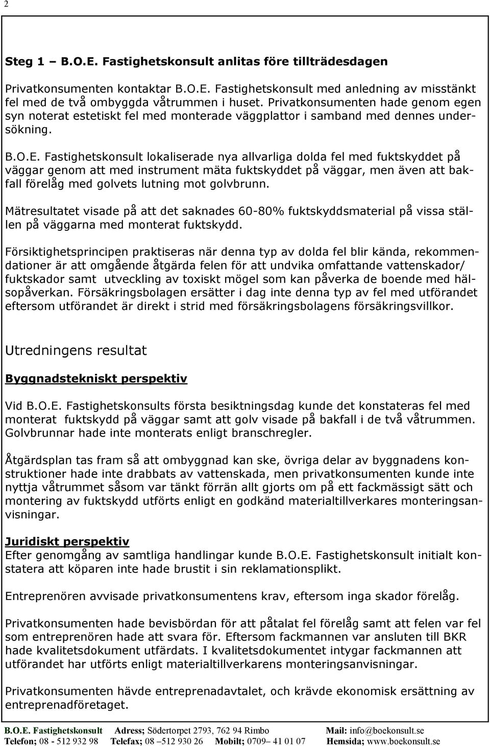Fastighetskonsult lokaliserade nya allvarliga dolda fel med fuktskyddet på väggar genom att med instrument mäta fuktskyddet på väggar, men även att bakfall förelåg med golvets lutning mot golvbrunn.