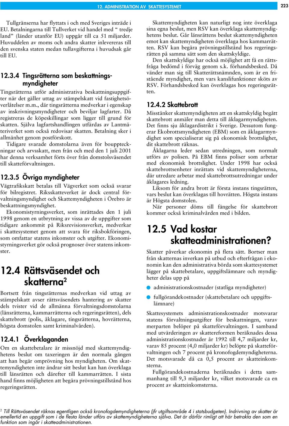Huvuddelen av moms och andra skatter inlevereras till den svenska staten medan tullavgifterna i huvudsak går till EU. 12.3.