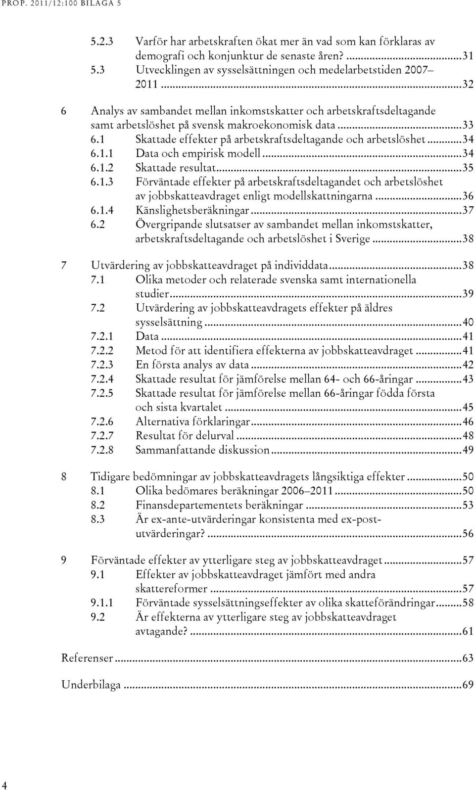 .. 34 6.1.1 Data och empirisk modell... 34 6.1.2 Skattade resultat... 35 6.1.3 Förväntade effekter på arbetskraftsdeltagandet och arbetslöshet av jobbskatteavdraget enligt modellskattningarna... 36 6.