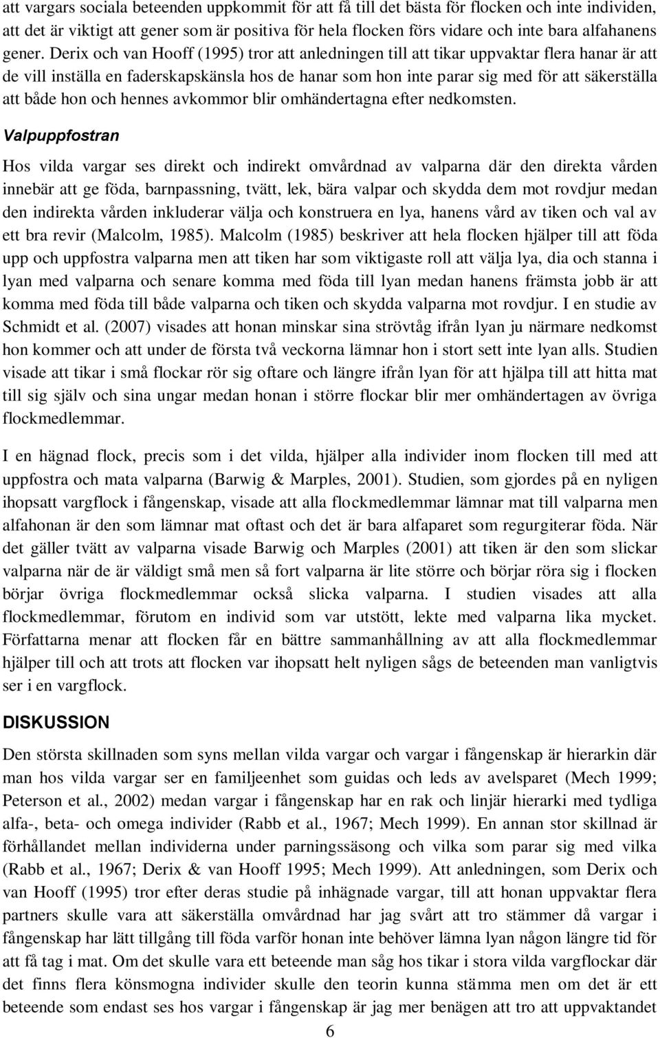 Derix och van Hooff (1995) tror att anledningen till att tikar uppvaktar flera hanar är att de vill inställa en faderskapskänsla hos de hanar som hon inte parar sig med för att säkerställa att både