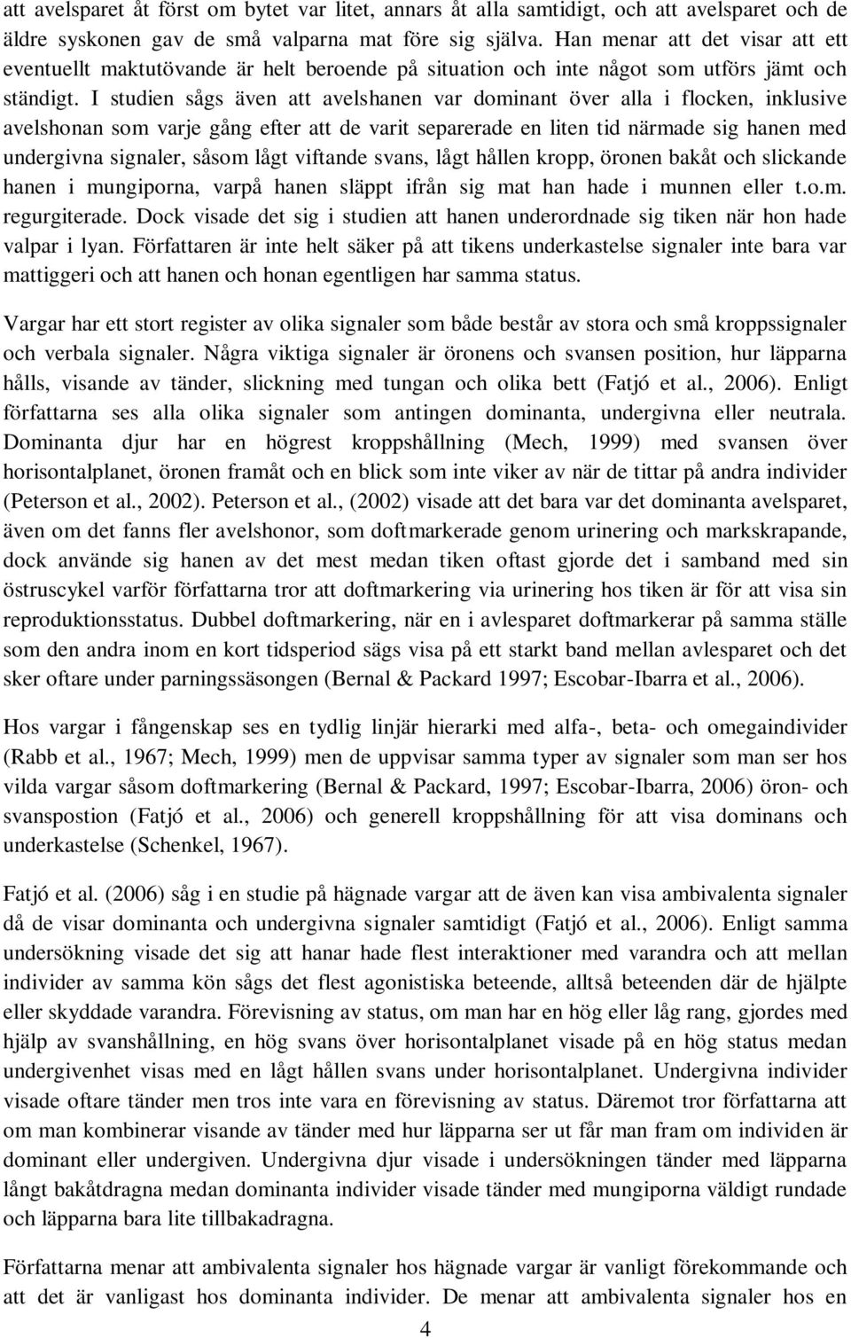I studien sågs även att avelshanen var dominant över alla i flocken, inklusive avelshonan som varje gång efter att de varit separerade en liten tid närmade sig hanen med undergivna signaler, såsom