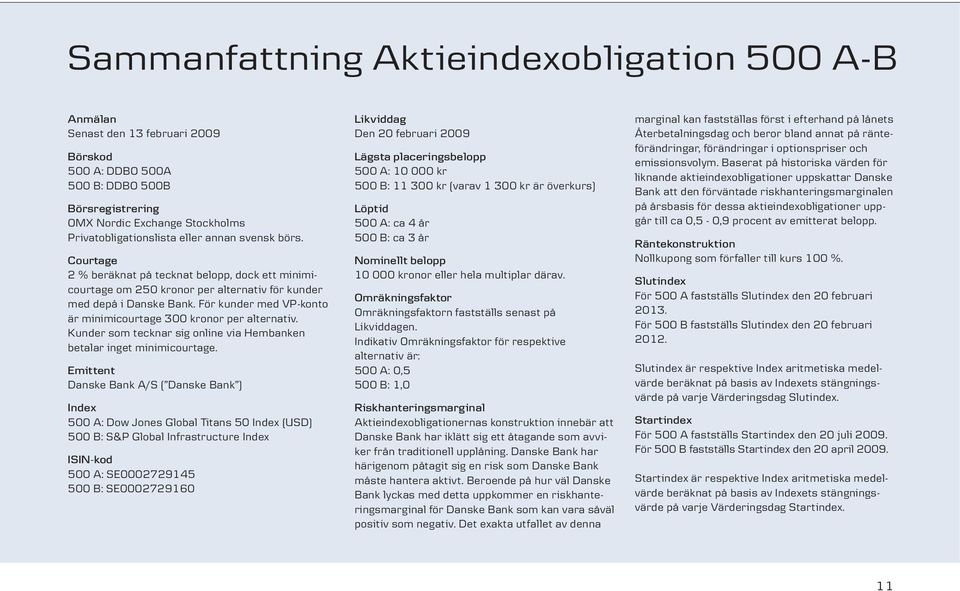 För kunder med VP-konto är minimicourtage 300 kronor per alternativ. Kunder som tecknar sig online via Hembanken betalar inget minimicourtage.