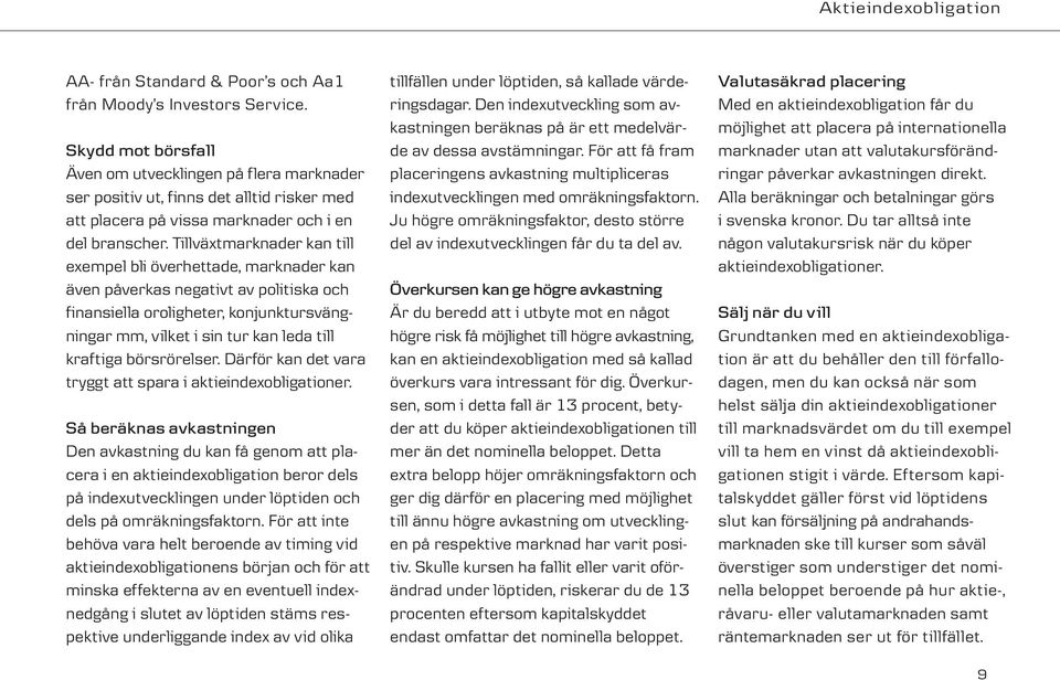 Tillväxtmarknader kan till exempel bli överhettade, marknader kan även påverkas negativt av politiska och finansiella oroligheter, konjunktursvängningar mm, vilket i sin tur kan leda till kraftiga