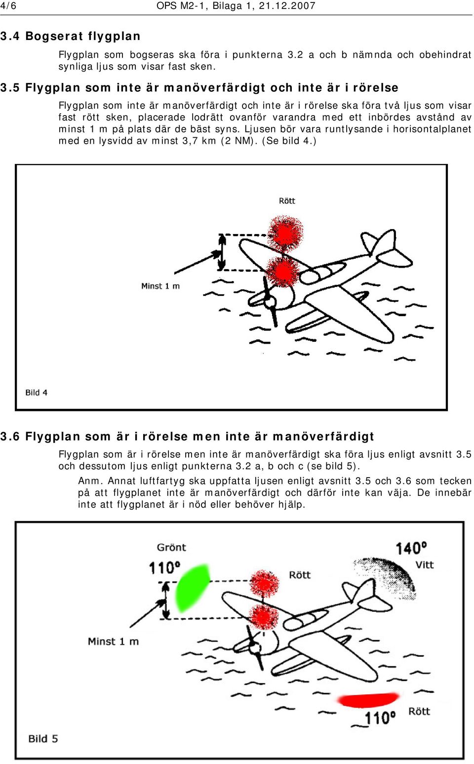 2 a och b nämnda och obehindrat synliga ljus som visar fast sken. 3.