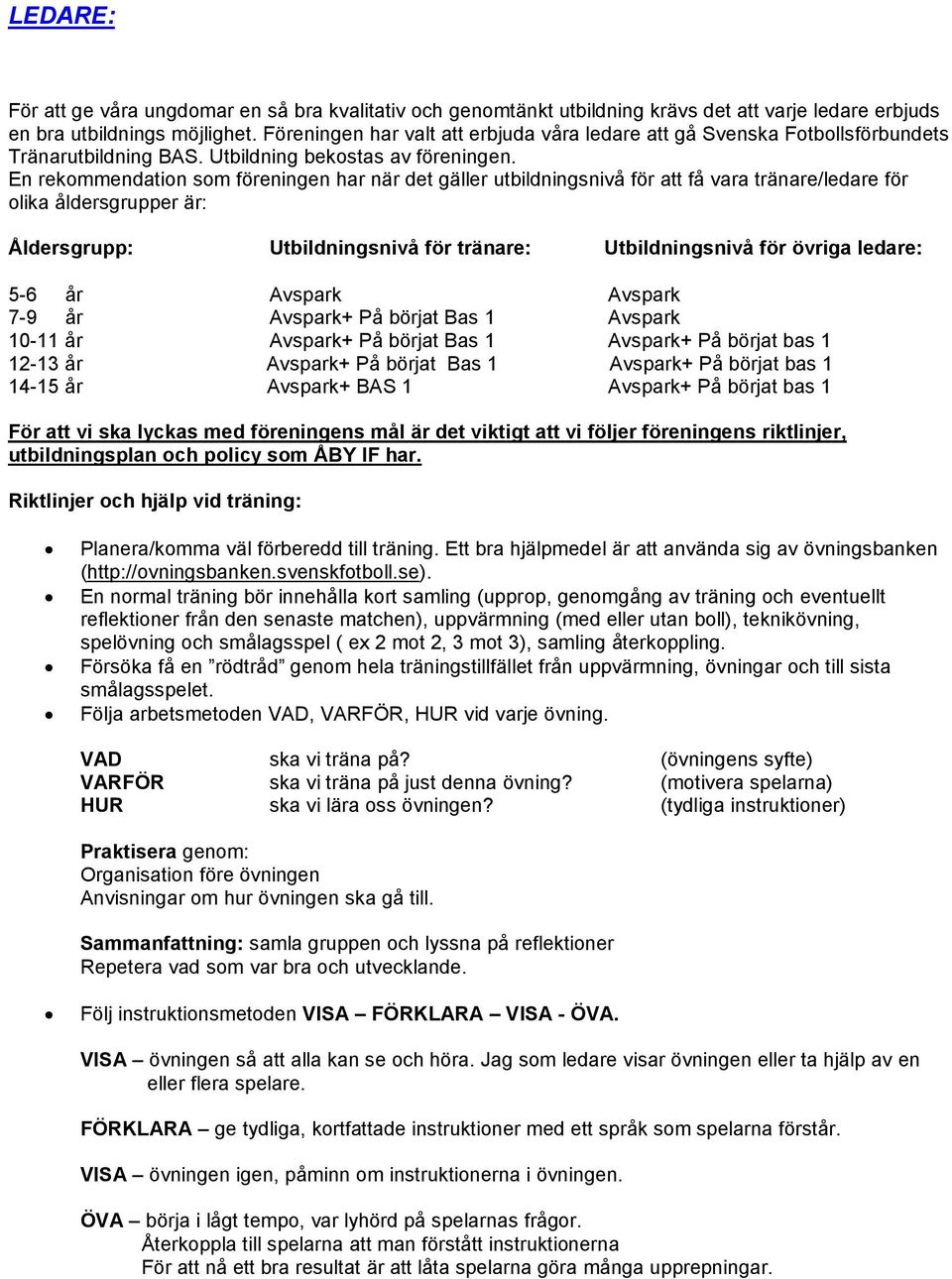 En rekommendation som föreningen har när det gäller utbildningsnivå för att få vara tränare/ledare för olika åldersgrupper är: Åldersgrupp: Utbildningsnivå för tränare: Utbildningsnivå för övriga