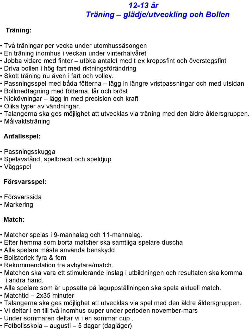 Passningsspel med båda fötterna lägg in längre vristpassningar och med utsidan Bollmedtagning med fötterna, lår och bröst Nickövningar lägg in med precision och kraft Olika typer av vändningar.